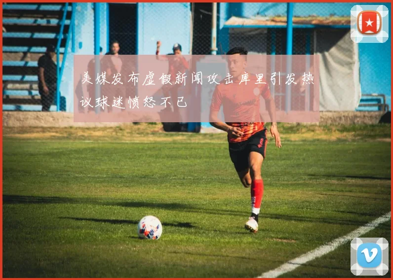 美媒发布虚假新闻攻击库里引发热议球迷愤怒不已