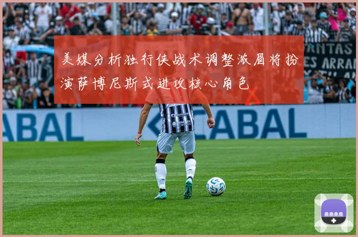 美媒分析独行侠战术调整浓眉将扮演萨博尼斯式进攻核心角色