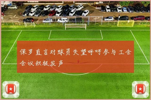 保罗直言对球员失望呼吁参与工会会议积极发声