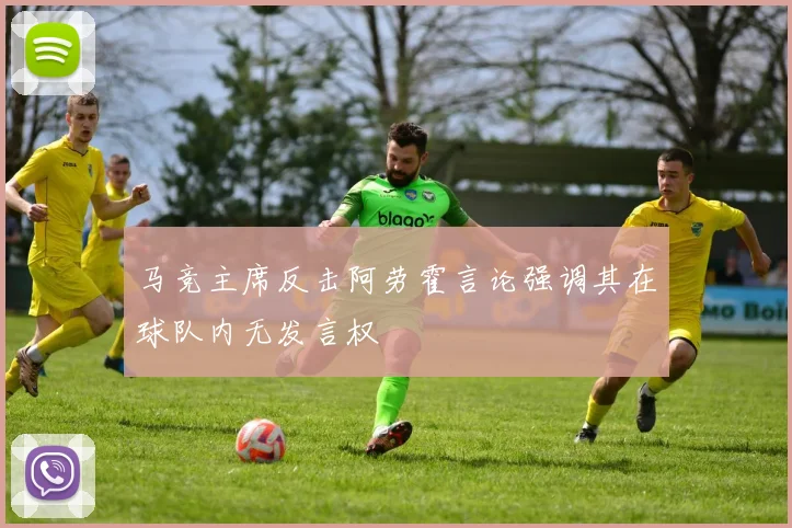 马竞主席反击阿劳霍言论强调其在球队内无发言权