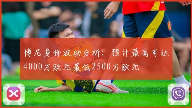 博尼身价波动分析：预计最高可达4000万欧元最低2500万欧元
