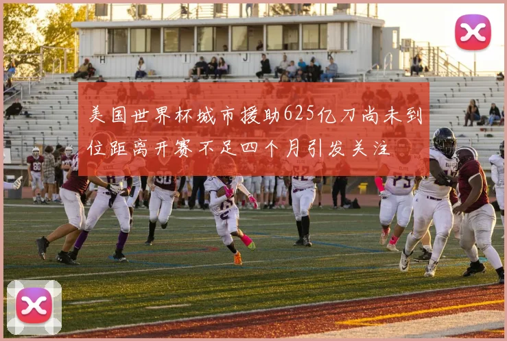美国世界杯城市援助625亿刀尚未到位距离开赛不足四个月引发关注