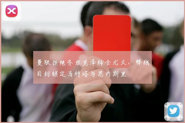 曼联拒绝齐尔克泽转会尤文，锋线目标锁定马特塔与恩内斯里