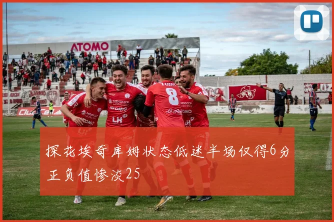 探花埃奇库姆状态低迷半场仅得6分正负值惨淡25