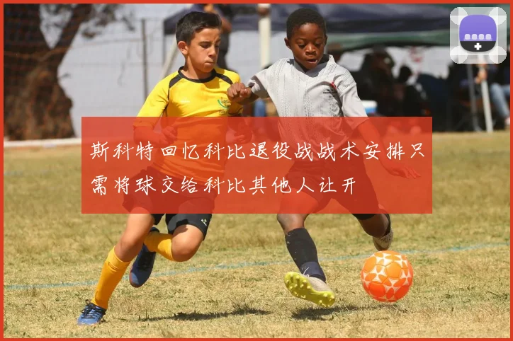 斯科特回忆科比退役战战术安排只需将球交给科比其他人让开