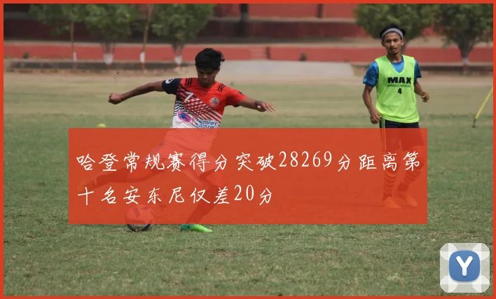 哈登常规赛得分突破28269分距离第十名安东尼仅差20分