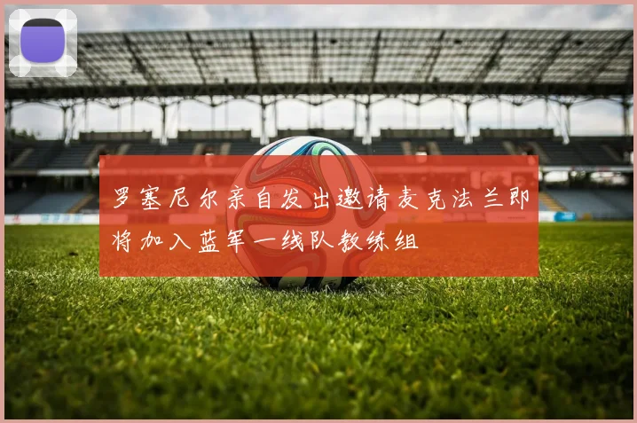 罗塞尼尔亲自发出邀请麦克法兰即将加入蓝军一线队教练组