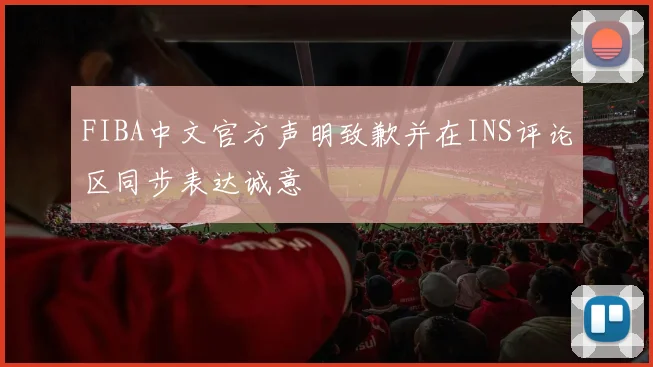 FIBA中文官方声明致歉并在INS评论区同步表达诚意
