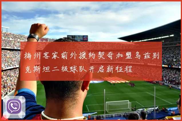 梅州客家前外援约契奇加盟乌兹别克斯坦二级球队开启新征程